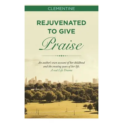 "Rejuvenated to Give Praise: An Author's Own Account of Her Childhood and the Ensuing Years of H