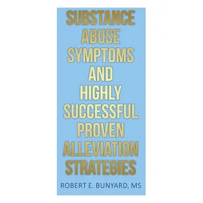 "Substance Abuse Symptoms and Highly Successful Proven Alleviation Strategies" - "" ("Bunyard Ro