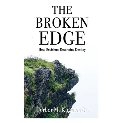 "The Broken Edge: How Decisions Determine Destiny" - "" ("Kugmeh Torbor M. Sr.")