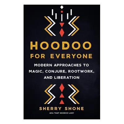 "Hoodoo for Everyone: Modern Approaches to Magic, Conjure, Rootwork, and Liberation" - "" ("Shon