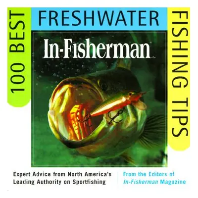 "In-Fisherman 100 Best Freshwater Fishing Tips: Expert Advice from North America's Leading Autho