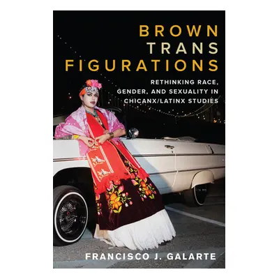 "Brown Trans Figurations: Rethinking Race, Gender, and Sexuality in Chicanx/Latinx Studies" - ""