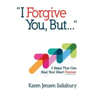 "I Forgive You, But...: 3 Steps That Can Heal Your Heart Forever" - "" ("Salisbury Karen Jensen"