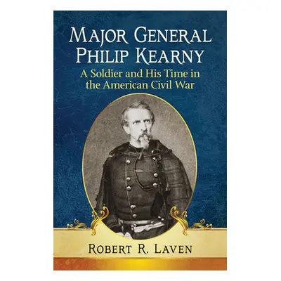 "Major General Philip Kearny: A Soldier and His Time in the American Civil War" - "" ("Laven Rob