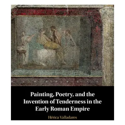 "Painting, Poetry, and the Invention of Tenderness in the Early Roman Empire" - "" ("Valladares 