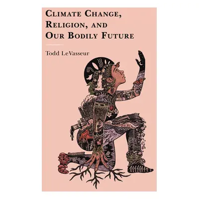 "Climate Change, Religion, and our Bodily Future" - "" ("Levasseur Todd")