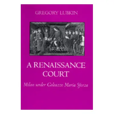 "A Renaissance Court: Milan Under Galeazzo Maria Sforza" - "" ("Lubkin Gregory")