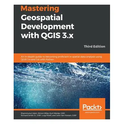 "Mastering Geospatial Development with QGIS 3.x - Third Edition" - "" ("Islam Shammunul")