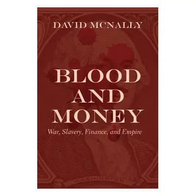 "Blood and Money: War, Slavery, Finance, and Empire" - "" ("McNally David")