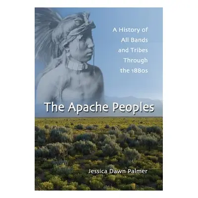 "The Apache Peoples: A History of All Bands and Tribes Through the 1880s" - "" ("Palmer Jessica 