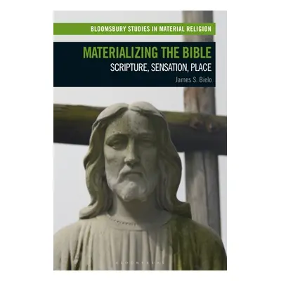 "Materializing the Bible: Scripture, Sensation, Place" - "" ("Bielo James S.")