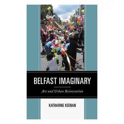 "Belfast Imaginary: Art and Urban Reinvention" - "" ("Keenan Katharine")