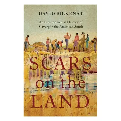 "Scars on the Land: An Environmental History of Slavery in the American South" - "" ("Silkenat D