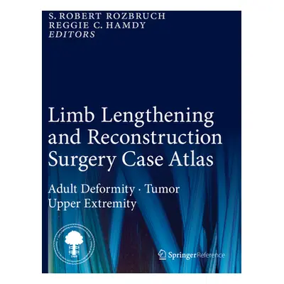 "Limb Lengthening and Reconstruction Surgery Case Atlas: Adult Deformity - Tumor - Upper Extremi