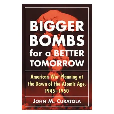 "Bigger Bombs for a Brighter Tomorrow: The Strategic Air Command and American War Plans at the D