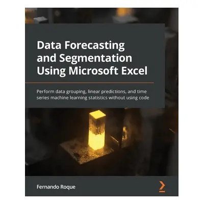 "Data Forecasting and Segmentation Using Microsoft Excel: Perform data grouping, linear predicti