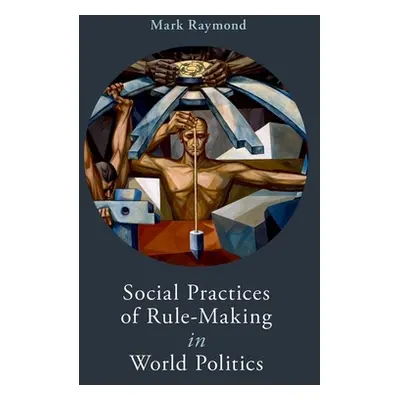 "Social Practices of Rule-Making in World Politics" - "" ("Raymond Mark")