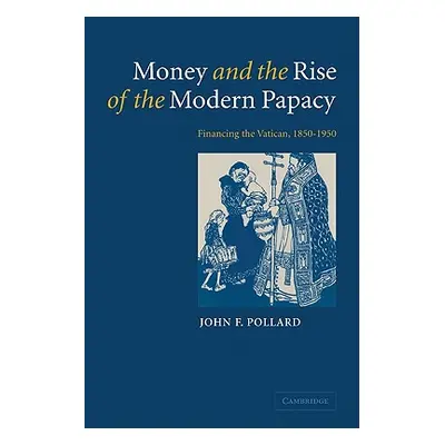 "Money and the Rise of the Modern Papacy: Financing the Vatican, 1850-1950" - "" ("Pollard John 