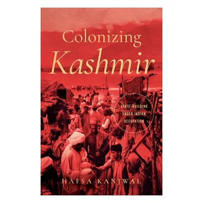 "Colonizing Kashmir: State-Building Under Indian Occupation" - "" ("Kanjwal Hafsa")