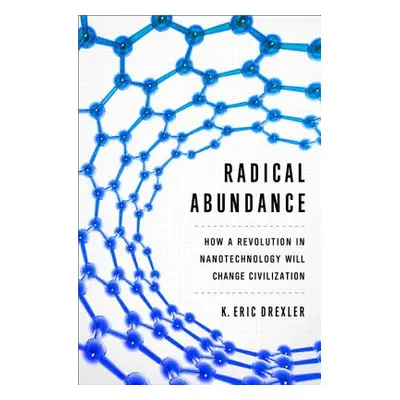 "Radical Abundance: How a Revolution in Nanotechnology Will Change Civilization" - "" ("Drexler 