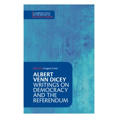 "Albert Venn Dicey: Writings on Democracy and the Referendum" - "" ("Conti Gregory")