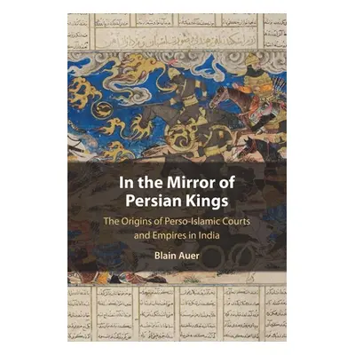 "In the Mirror of Persian Kings: The Origins of Perso-Islamic Courts and Empires in India" - "" 