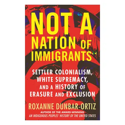 "Not a Nation of Immigrants: Settler Colonialism, White Supremacy, and a History of Erasure and 