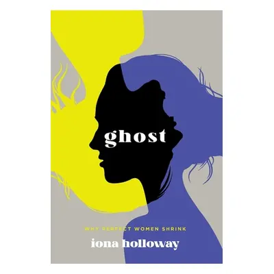 "Ghost: Why Perfect Women Shrink" - "" ("Holloway Iona")