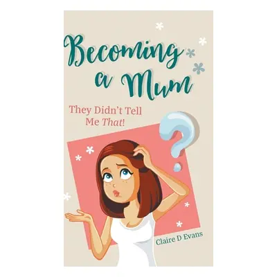 "Becoming a Mum: They Didn't Tell Me That!" - "" ("Evans Claire D.")