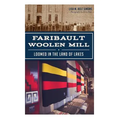 "Faribault Woolen Mill: Loomed in the Land of Lakes" - "" ("Simons Lisa M. Bolt")