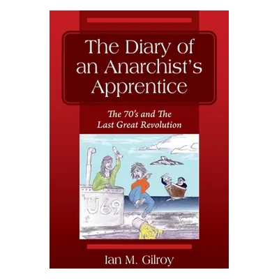 "The Diary of an Anarchist's Apprentice: The 70's and The Last Great Revolution" - "" ("Gilroy I