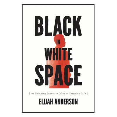 "Black in White Space: The Enduring Impact of Color in Everyday Life" - "" ("Anderson Elijah")