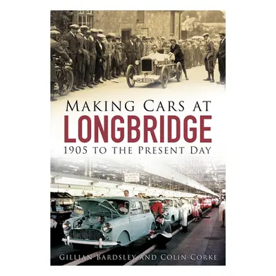 "Making Cars at Longbridge: 1905 to the Present Day" - "" ("Bardsley Gillian")