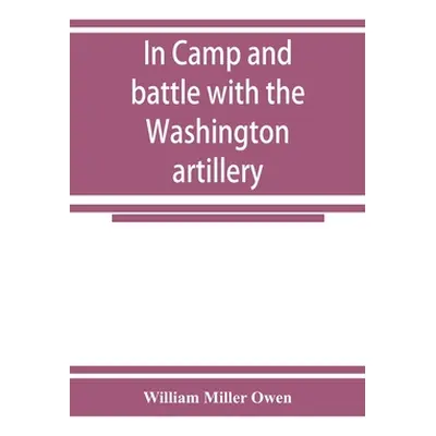 "In camp and battle with the Washington artillery of New Orleans. A narrative of events during t