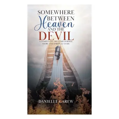 "Somewhere Between Heaven and the Devil: A Compelling True Paranormal Story and Spiritual Guide"