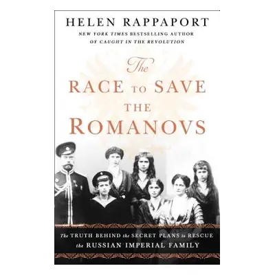 "The Race to Save the Romanovs: The Truth Behind the Secret Plans to Rescue the Russian Imperial