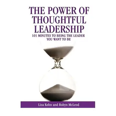 "The Power of Thoughtful Leadership: 101 Minutes to Being the Leader You Want to Be" - "" ("Kohn