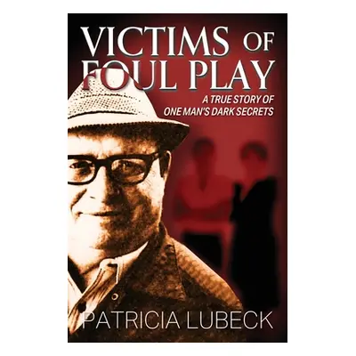 "Victims of Foul Play: A True Story of One Man's Dark Secrets" - "" ("Lubeck Patricia")