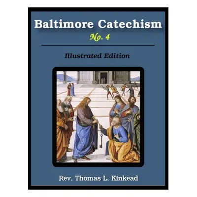 "Baltimore Catechism No. 4: Illustrated" - "" ("Kinkead Thomas L.")