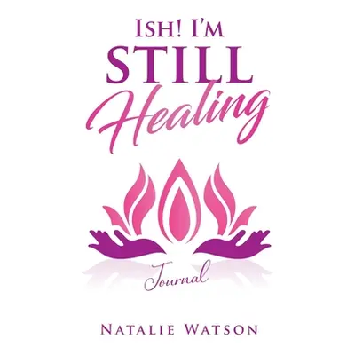 "ISH! I'm Still Healing Journal" - "" ("Watson Natalie")