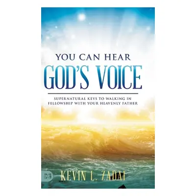 "You Can Hear God's Voice: Supernatural Keys to Walking in Fellowship with Your Heavenly Father"