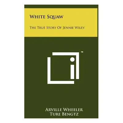 "White Squaw: The True Story Of Jennie Wiley" - "" ("Wheeler Arville")