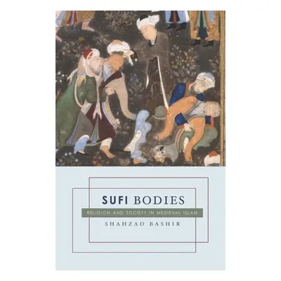 "Sufi Bodies: Religion and Society in Medieval Islam" - "" ("Bashir Shahzad")