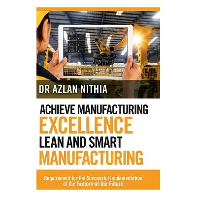 "Achieve Manufacturing Excellence Lean and Smart Manufacturing: Requirement for the Successful I