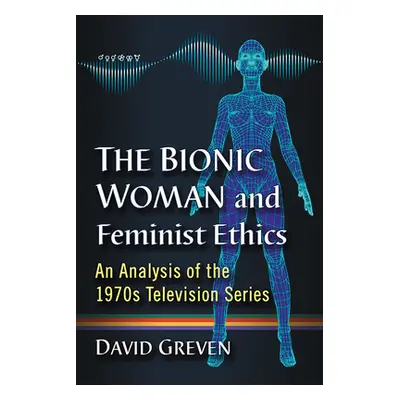 "The Bionic Woman and Feminist Ethics: An Analysis of the 1970s Television Series" - "" ("Greven