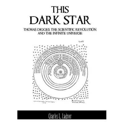 "This Dark Star: Thomas Digges, the Scientific Revolution, and the Infinite Universe" - "" ("Lad