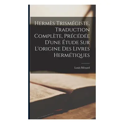 "Herms Trismgiste, Traduction Complte, Prcde D'une tude Sur L'origine Des Livres Hermtiques" - "