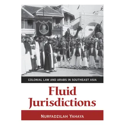 "Fluid Jurisdictions: Colonial Law and Arabs in Southeast Asia" - "" ("Yahaya Nurfadzilah")