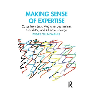 "Making Sense of Expertise: Cases from Law, Medicine, Journalism, Covid-19, and Climate Change" 