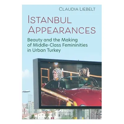 "Istanbul Appearances: Beauty and the Making of Middle-Class Femininities in Urban Turkey" - "" 